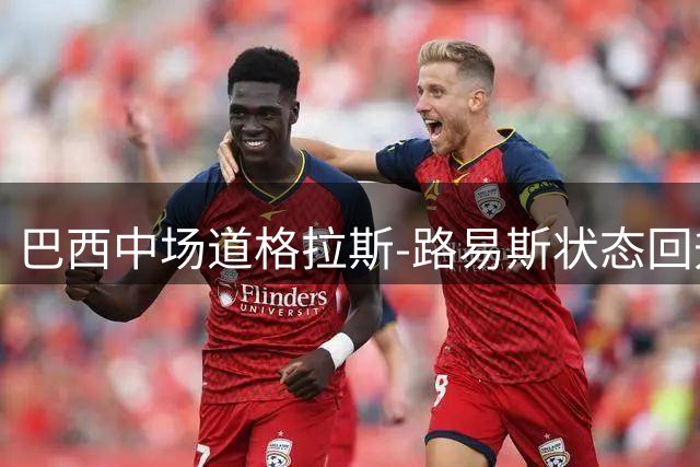 巴西中场道格拉斯-路易斯状态回升 锁定尤文新赛季首发席位